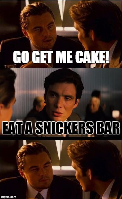 Inception Meme | GO GET ME CAKE! EAT A SNICKERS BAR | image tagged in memes,inception | made w/ Imgflip meme maker