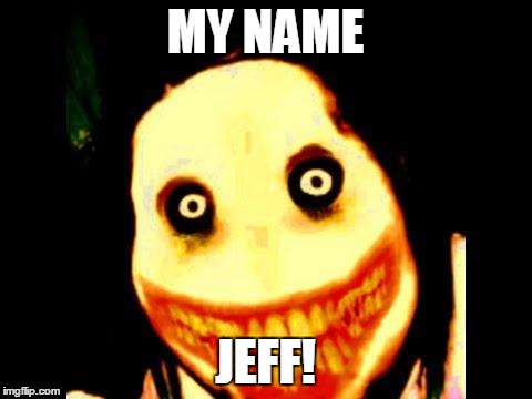 Jeff the killer | MY NAME JEFF! | image tagged in jeff the killer | made w/ Imgflip meme maker