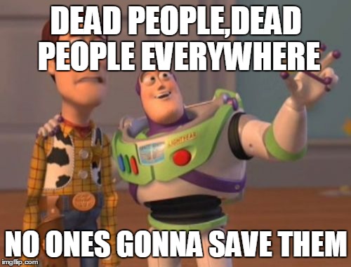 X, X Everywhere | DEAD PEOPLE,DEAD PEOPLE EVERYWHERE NO ONES GONNA SAVE THEM | image tagged in memes,x x everywhere | made w/ Imgflip meme maker