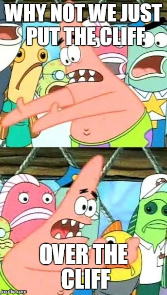 Put It Somewhere Else Patrick | WHY NOT WE JUST PUT THE CLIFF OVER THE CLIFF | image tagged in memes,put it somewhere else patrick | made w/ Imgflip meme maker