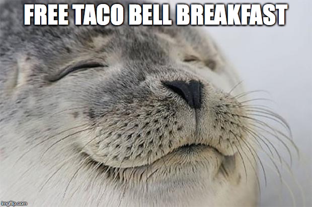 Satisfied Seal | FREE TACO BELL BREAKFAST | image tagged in memes,satisfied seal,AdviceAnimals | made w/ Imgflip meme maker