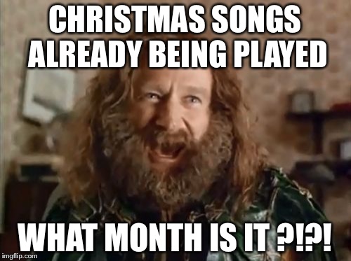 It's only November  | CHRISTMAS SONGS ALREADY BEING PLAYED WHAT MONTH IS IT ?!?! | image tagged in memes,what year is it | made w/ Imgflip meme maker