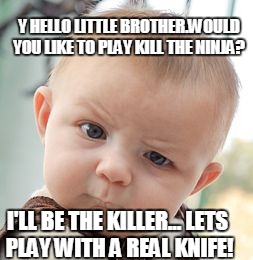 Skeptical Baby | Y HELLO LITTLE BROTHER.WOULD YOU LIKE TO PLAY KILL THE NINJA? I'LL BE THE KILLER... LETS PLAY WITH A REAL KNIFE! | image tagged in memes,skeptical baby | made w/ Imgflip meme maker