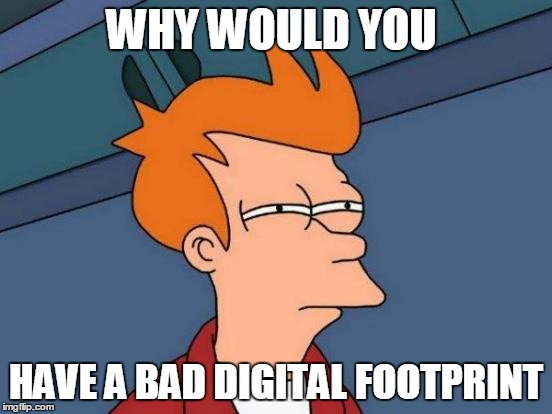 Futurama Fry | WHY WOULD YOU HAVE A BAD DIGITAL FOOTPRINT | image tagged in memes,futurama fry | made w/ Imgflip meme maker