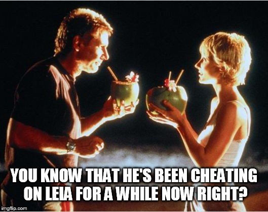 YOU KNOW THAT HE'S BEEN CHEATING ON LEIA FOR A WHILE NOW RIGHT? | made w/ Imgflip meme maker