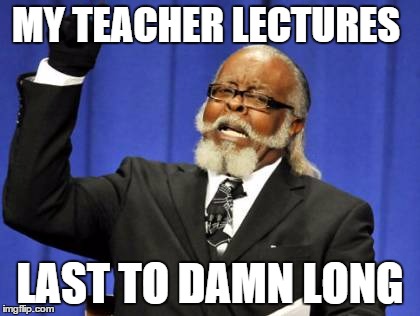 Too Damn High | MY TEACHER LECTURES LAST TO DAMN LONG | image tagged in memes,too damn high | made w/ Imgflip meme maker