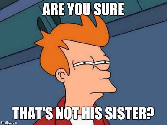 Futurama Fry Meme | ARE YOU SURE THAT'S NOT HIS SISTER? | image tagged in memes,futurama fry | made w/ Imgflip meme maker