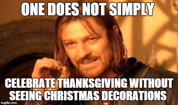 One Does Not Simply Meme | ONE DOES NOT SIMPLY CELEBRATE THANKSGIVING WITHOUT SEEING CHRISTMAS DECORATIONS | image tagged in memes,one does not simply | made w/ Imgflip meme maker