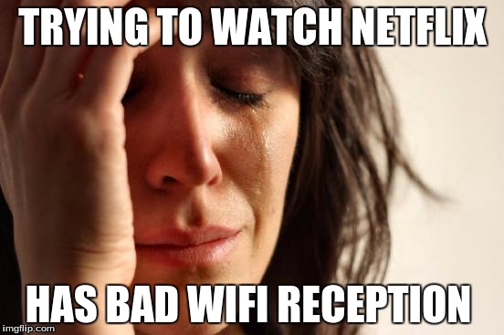 First World Problems Meme | TRYING TO WATCH NETFLIX HAS BAD WIFI RECEPTION | image tagged in memes,first world problems | made w/ Imgflip meme maker