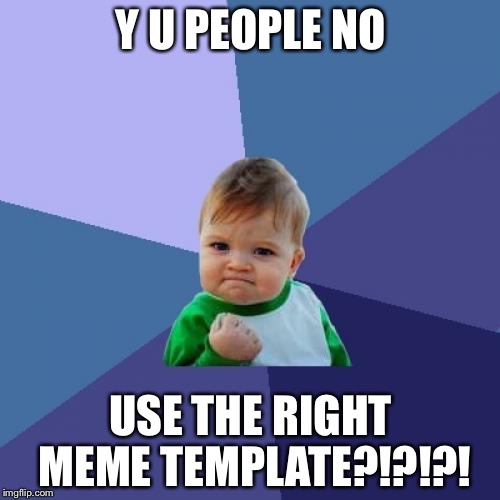 Success Kid Meme | Y U PEOPLE NO USE THE RIGHT MEME TEMPLATE?!?!?! | image tagged in memes,success kid | made w/ Imgflip meme maker