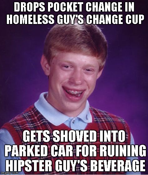 Bad Luck Brian Meme | DROPS POCKET CHANGE IN HOMELESS GUY'S CHANGE CUP GETS SHOVED INTO PARKED CAR FOR RUINING HIPSTER GUY'S BEVERAGE | image tagged in memes,bad luck brian,AdviceAnimals | made w/ Imgflip meme maker