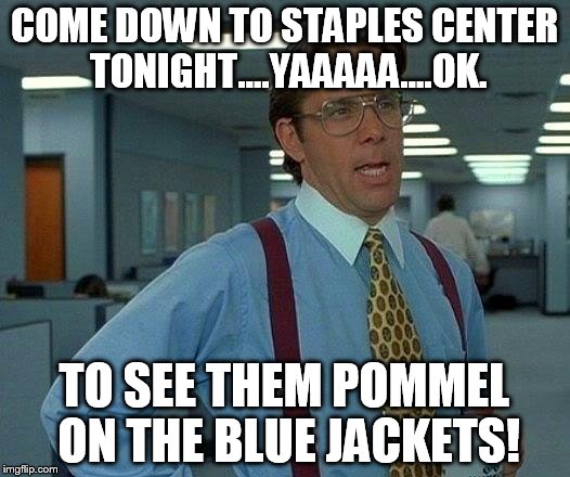 That Would Be Great | COME DOWN TO STAPLES CENTER TONIGHT....YAAAAA....OK. TO SEE THEM POMMEL ON THE BLUE JACKETS! | image tagged in memes,that would be great | made w/ Imgflip meme maker