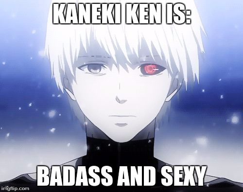 Kaneki Ken | KANEKI KEN IS: BADASS AND SEXY | image tagged in kaneki ken | made w/ Imgflip meme maker