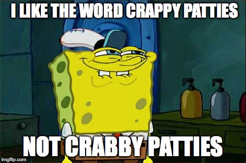 Don't You Squidward | I LIKE THE WORD CRAPPY PATTIES NOT CRABBY PATTIES | image tagged in memes,dont you squidward | made w/ Imgflip meme maker