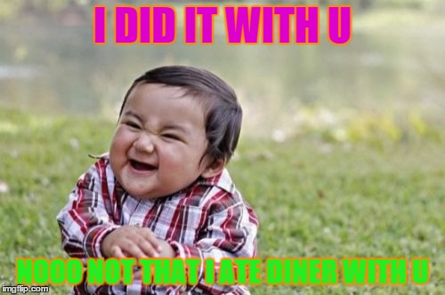 Evil Toddler | I DID IT WITH U NOOO NOT THAT I ATE DINER WITH U | image tagged in memes,evil toddler | made w/ Imgflip meme maker