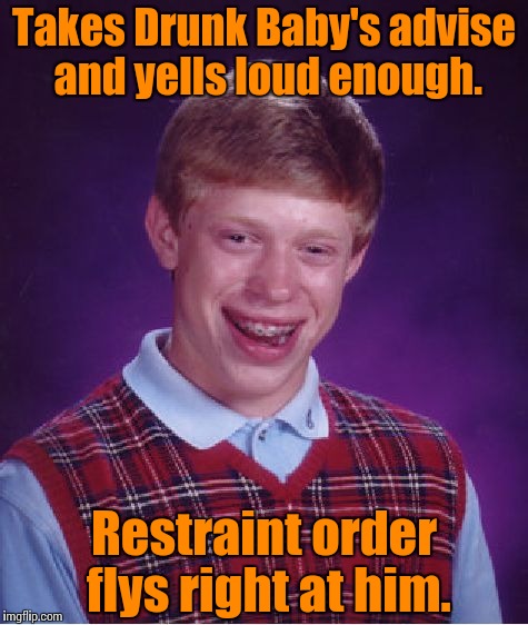 Bad Luck Brian Meme | Takes Drunk Baby's advise and yells loud enough. Restraint order flys right at him. | image tagged in memes,bad luck brian | made w/ Imgflip meme maker