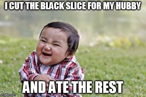 Evil Toddler Meme | I CUT THE BLACK SLICE FOR MY HUBBY AND ATE THE REST | image tagged in memes,evil toddler | made w/ Imgflip meme maker