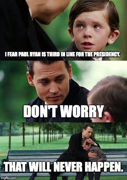 Finding Neverland | I FEAR PAUL RYAN IS THIRD IN LINE FOR THE PRESIDENCY. DON'T WORRY THAT WILL NEVER HAPPEN. | image tagged in memes,finding neverland | made w/ Imgflip meme maker