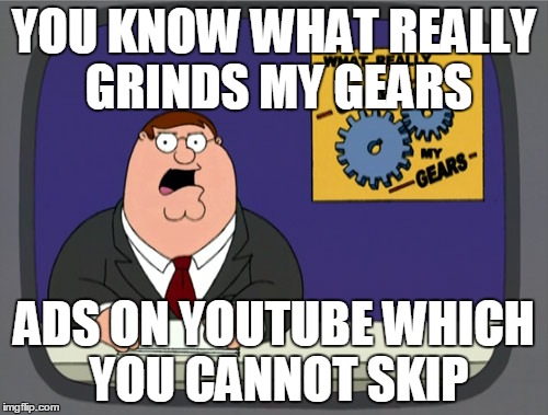 Peter Griffin News Meme | YOU KNOW WHAT REALLY GRINDS MY GEARS ADS ON YOUTUBE WHICH YOU CANNOT SKIP | image tagged in memes,peter griffin news | made w/ Imgflip meme maker