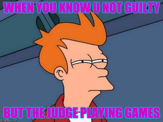 Futurama Fry | WHEN YOU KNOW U NOT GUILTY BUT THE JUDGE PLAYING GAMES | image tagged in memes,futurama fry | made w/ Imgflip meme maker