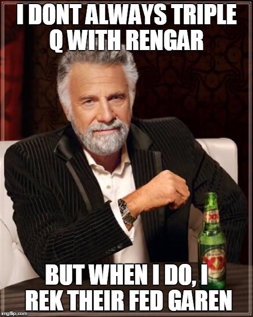 The Most Interesting Man In The World Meme | I DONT ALWAYS TRIPLE Q WITH RENGAR BUT WHEN I DO, I REK THEIR FED GAREN | image tagged in memes,the most interesting man in the world | made w/ Imgflip meme maker
