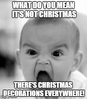 Angry Baby | WHAT DO YOU MEAN IT'S NOT CHRISTMAS THERE'S CHRISTMAS DECORATIONS EVERYWHERE! | image tagged in memes,angry baby | made w/ Imgflip meme maker