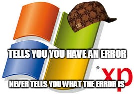 Windows XP | TELLS YOU YOU HAVE AN ERROR NEVER TELLS YOU WHAT THE ERROR IS | image tagged in windows xp,scumbag | made w/ Imgflip meme maker