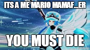 not so good desgise there blanc | ITS A ME MARIO MAMAF...ER YOU MUST DIE | image tagged in hyper dimention neptunia meme | made w/ Imgflip meme maker