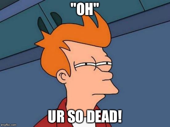 Futurama Fry | "OH" UR SO DEAD! | image tagged in memes,futurama fry | made w/ Imgflip meme maker