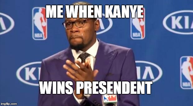You The Real MVP Meme | ME WHEN KANYE WINS PRESENDENT | image tagged in memes,you the real mvp | made w/ Imgflip meme maker