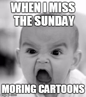 Angry Baby Meme | WHEN I MISS THE SUNDAY MORING CARTOONS | image tagged in memes,angry baby | made w/ Imgflip meme maker