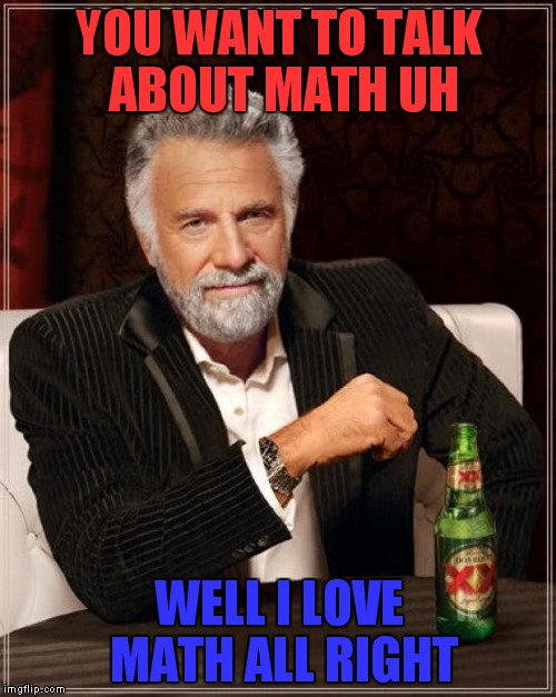 The Most Interesting Man In The World | YOU WANT TO TALK ABOUT MATH UH WELL I LOVE MATH ALL RIGHT | image tagged in memes,the most interesting man in the world | made w/ Imgflip meme maker