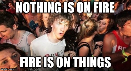 This Meme Is On Fire! | NOTHING IS ON FIRE FIRE IS ON THINGS | image tagged in memes,sudden clarity clarence | made w/ Imgflip meme maker