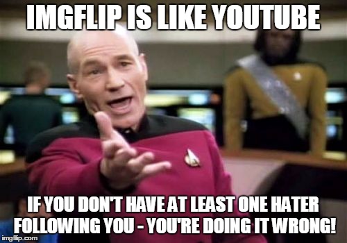 You've hit the big time when.. | IMGFLIP IS LIKE YOUTUBE IF YOU DON'T HAVE AT LEAST ONE HATER FOLLOWING YOU - YOU'RE DOING IT WRONG! | image tagged in memes,picard wtf,social media meme,picard has haters too,imgflip is like youtube meme | made w/ Imgflip meme maker
