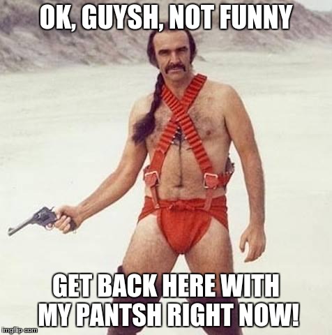 sean connery | OK, GUYSH, NOT FUNNY GET BACK HERE WITH MY PANTSH RIGHT NOW! | image tagged in sean connery | made w/ Imgflip meme maker