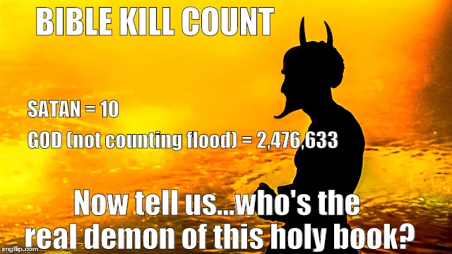 BIBLE KILL COUNT Now tell us...who's the real demon of this holy book? GOD (not counting flood) = 2,476,633 SATAN = 10 | image tagged in the real demon | made w/ Imgflip meme maker
