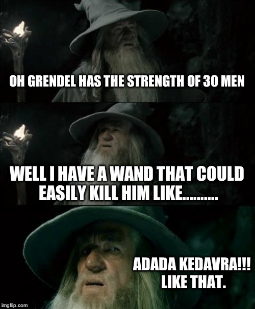 Confused Gandalf | OH GRENDEL HAS THE STRENGTH OF 30 MEN WELL I HAVE A WAND THAT COULD EASILY KILL HIM LIKE.......... ADADA KEDAVRA!!! LIKE THAT. | image tagged in memes,confused gandalf | made w/ Imgflip meme maker