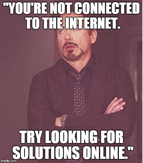 Face You Make Robert Downey Jr | "YOU'RE NOT CONNECTED TO THE INTERNET. TRY LOOKING FOR SOLUTIONS ONLINE." | image tagged in memes,face you make robert downey jr | made w/ Imgflip meme maker
