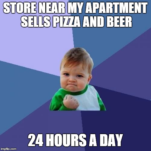 Success Kid Meme | STORE NEAR MY APARTMENT SELLS PIZZA AND BEER 24 HOURS A DAY | image tagged in memes,success kid | made w/ Imgflip meme maker