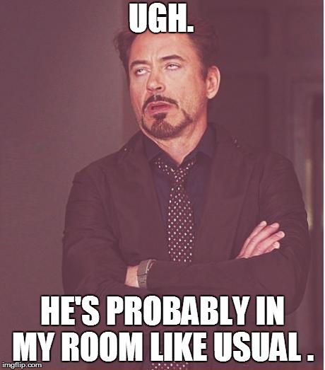 Face You Make Robert Downey Jr Meme | UGH. HE'S PROBABLY IN MY ROOM LIKE USUAL . | image tagged in memes,face you make robert downey jr | made w/ Imgflip meme maker