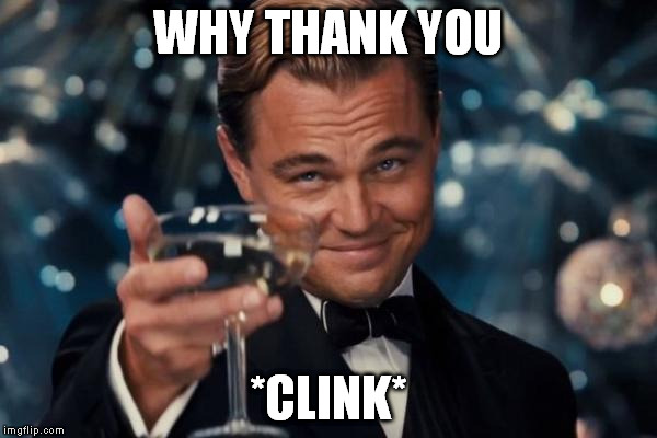 Leonardo Dicaprio Cheers Meme | WHY THANK YOU *CLINK* | image tagged in memes,leonardo dicaprio cheers | made w/ Imgflip meme maker