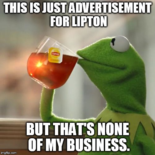 But That's None Of My Business | THIS IS JUST ADVERTISEMENT FOR LIPTON BUT THAT'S NONE OF MY BUSINESS. | image tagged in memes,but thats none of my business,kermit the frog | made w/ Imgflip meme maker