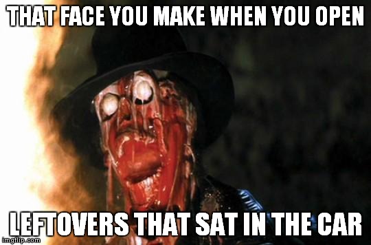 Raiders Face Melt | THAT FACE YOU MAKE WHEN YOU OPEN LEFTOVERS THAT SAT IN THE CAR | image tagged in raiders face melt | made w/ Imgflip meme maker