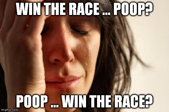 First World Problems Meme | WIN THE RACE ... POOP? POOP ... WIN THE RACE? | image tagged in memes,first world problems | made w/ Imgflip meme maker
