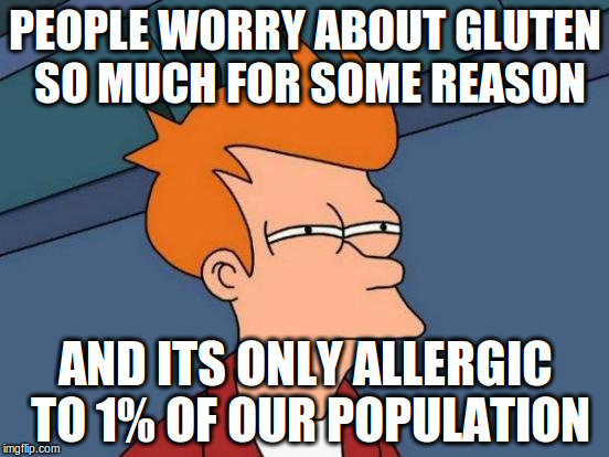 Futurama Fry Meme | PEOPLE WORRY ABOUT GLUTEN SO MUCH FOR SOME REASON AND ITS ONLY ALLERGIC TO 1% OF OUR POPULATION | image tagged in memes,futurama fry | made w/ Imgflip meme maker