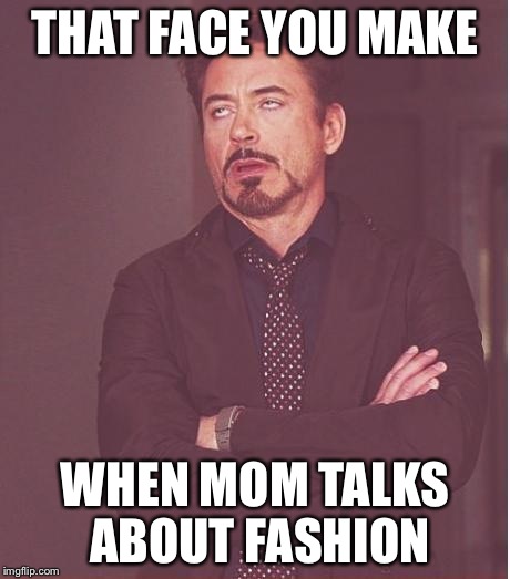 Face You Make Robert Downey Jr | THAT FACE YOU MAKE WHEN MOM TALKS ABOUT FASHION | image tagged in memes,face you make robert downey jr | made w/ Imgflip meme maker