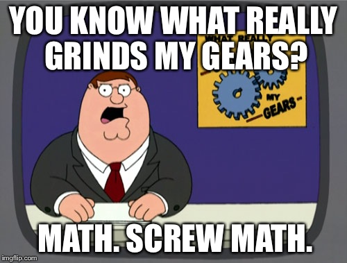 Peter Griffin News | YOU KNOW WHAT REALLY GRINDS MY GEARS? MATH. SCREW MATH. | image tagged in memes,peter griffin news | made w/ Imgflip meme maker