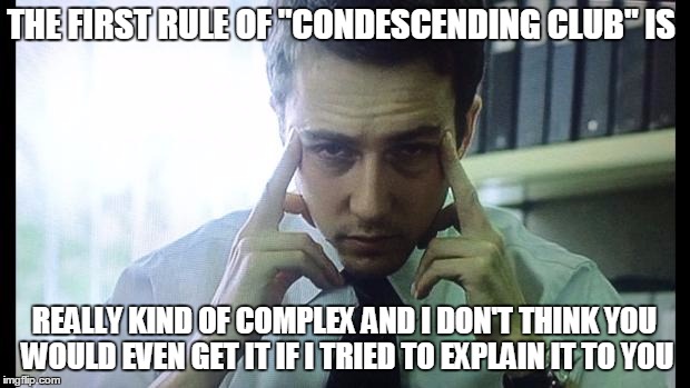 Edward Norton Fight Club | THE FIRST RULE OF "CONDESCENDING CLUB" IS REALLY KIND OF COMPLEX AND I DON'T THINK YOU WOULD EVEN GET IT IF I TRIED TO EXPLAIN IT TO YOU | image tagged in edward norton fight club,memes,fight club | made w/ Imgflip meme maker