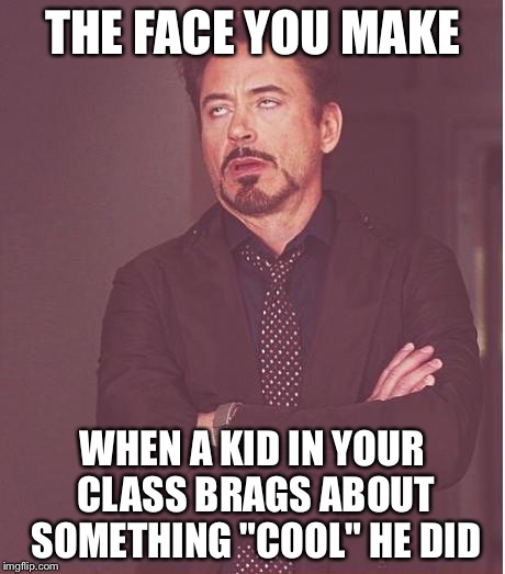 Face You Make Robert Downey Jr Meme | THE FACE YOU MAKE WHEN A KID IN YOUR CLASS BRAGS ABOUT SOMETHING "COOL" HE DID | image tagged in memes,face you make robert downey jr | made w/ Imgflip meme maker