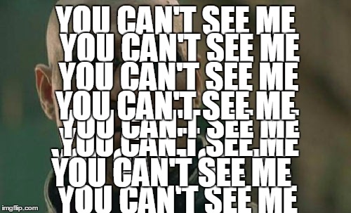 YOU CAN"T SEE ME>>> | YOU CAN'T SEE ME YOU CAN'T SEE ME YOU CAN'T SEE ME YOU CAN'T SEE ME YOU CAN'T SEE ME YOU CAN'T SEE ME YOU CAN'T SEE ME YOU CAN'T SEE ME YOU  | image tagged in memes,matrix morpheus | made w/ Imgflip meme maker